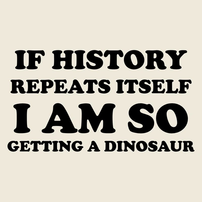 If history repeats itself I am so getting a dino
