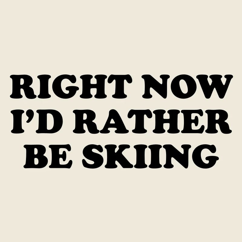 Right Now I'd Rather be Skiing