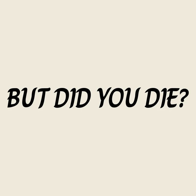 But did you die