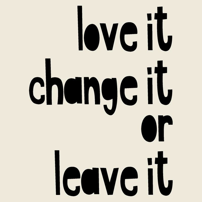 Love it, change it or leave it