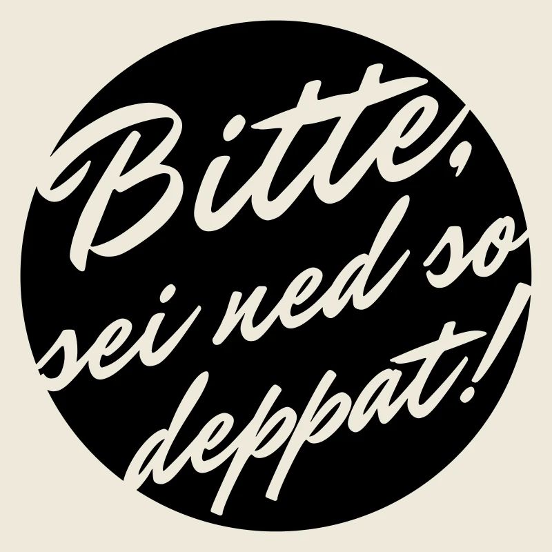 Bitte sei ned so deppat