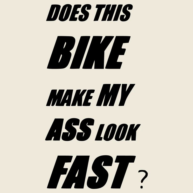 DOES THIS BIKE MAKE MY ASS LOOK FAST