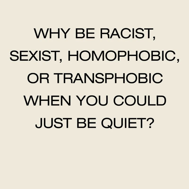 WHY BE RACIST WHEN YOU COULD BE QUIET? PRIDE SHIRT