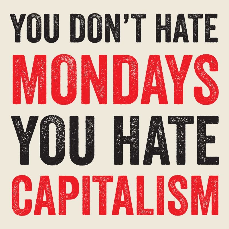 You Don't Hate Mondays. You Hate Capitalism