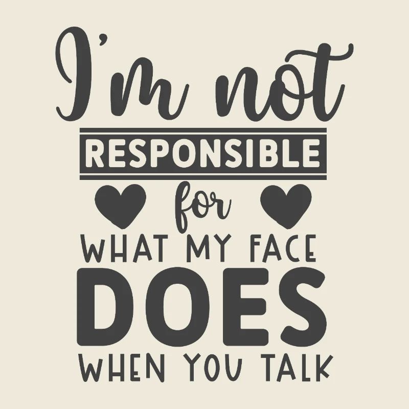 Not responsible for what my face does when u talk