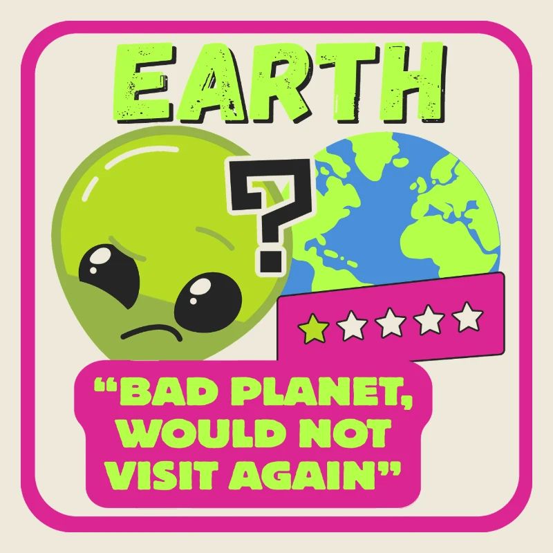 EARTH - "Bad planet, would not visit again"