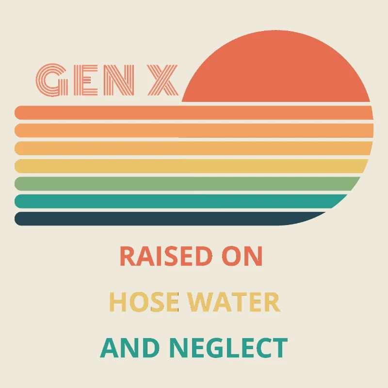 Gen X Raised On Hose Water And Neglect design.