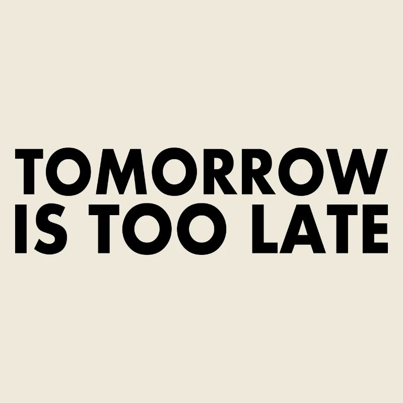 Tomorrow is too late