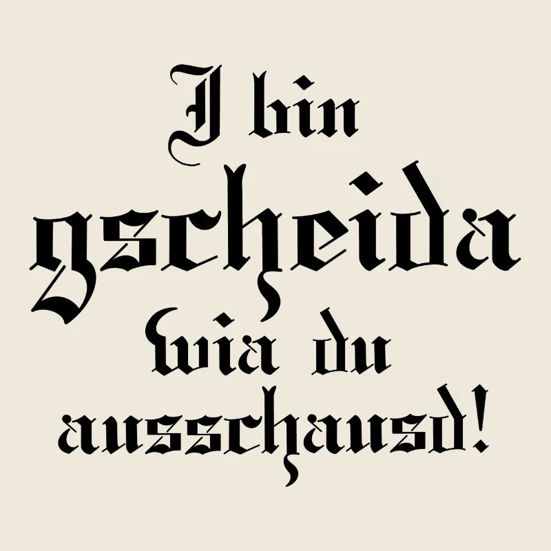 I bin gscheida wia du ausschaust!