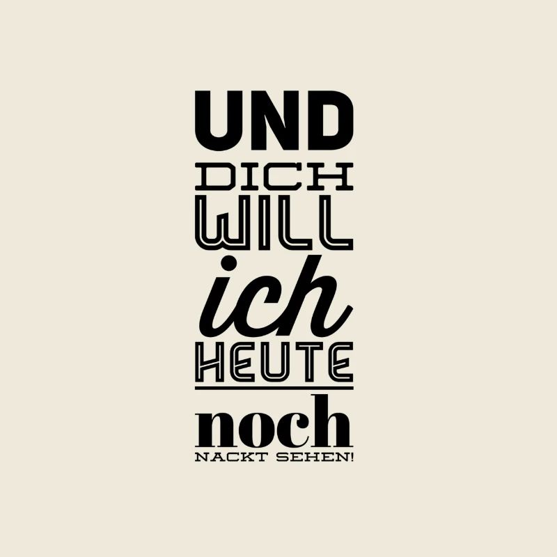 Und dich will ich heute noch nackt sehen!