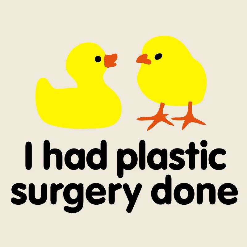 I had plastic surgery done (rubber duck)