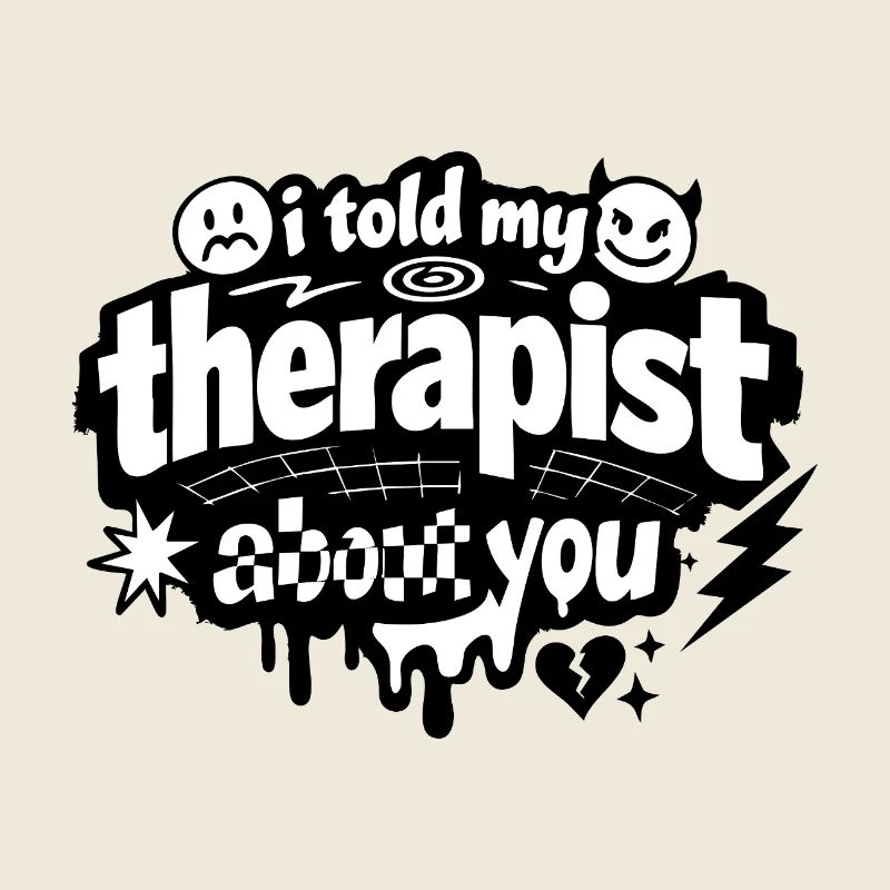 I Told My Therapist About You Statement