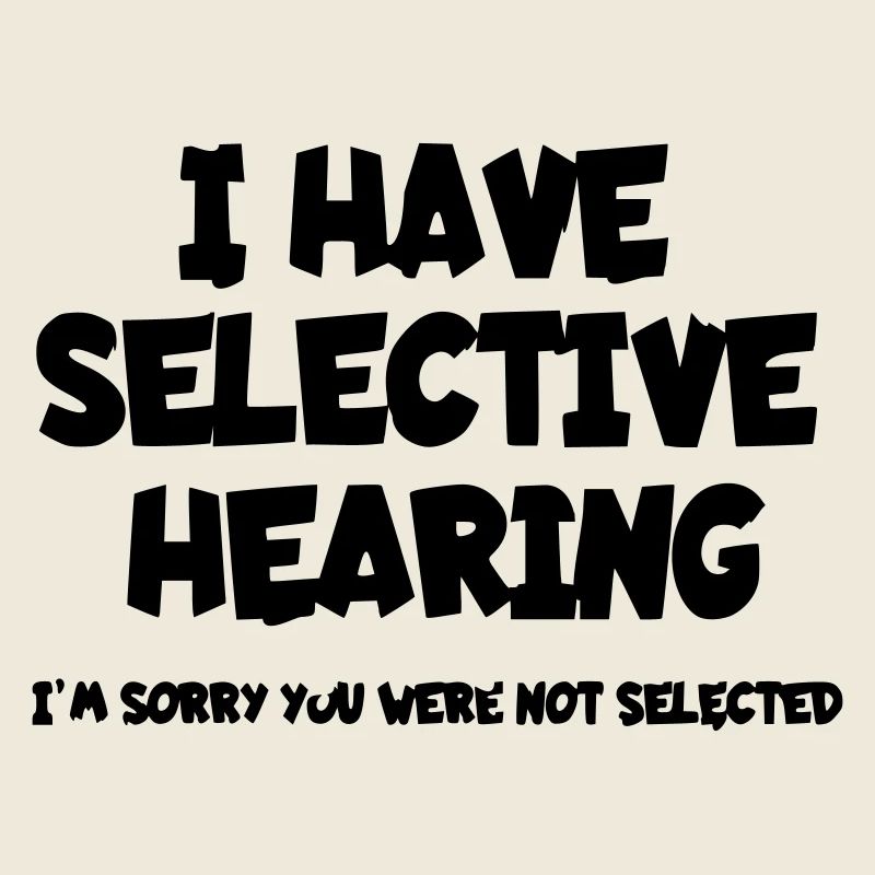 I have selective hearing. Humour*