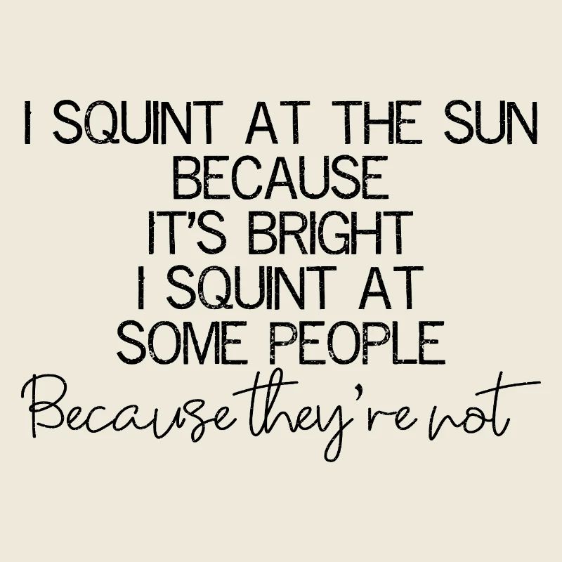 I squint at the sun because It's bright I squint