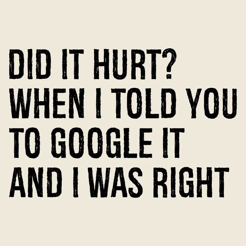 did It hurt when I told you to google It and I was