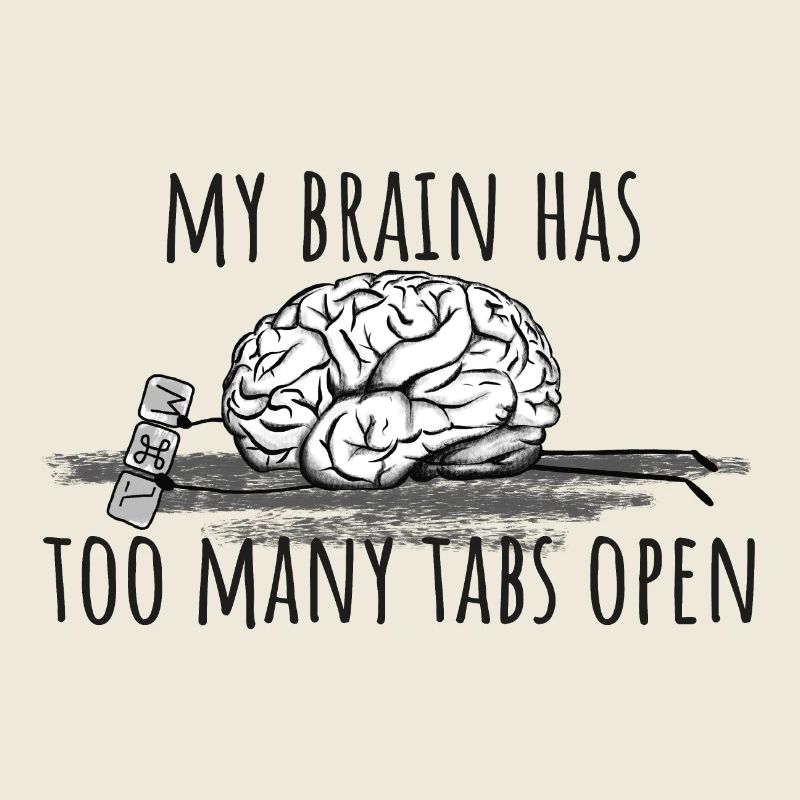 My Brain has too many tabs open!