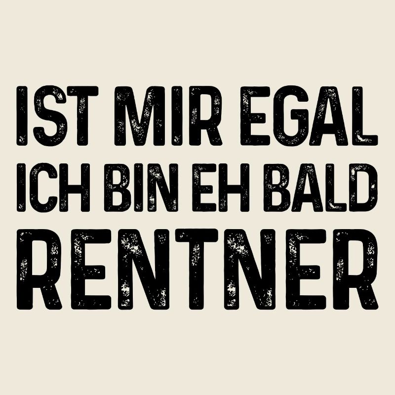 Rente Spruch Ist mir egal Ich bin eh bald Rentner