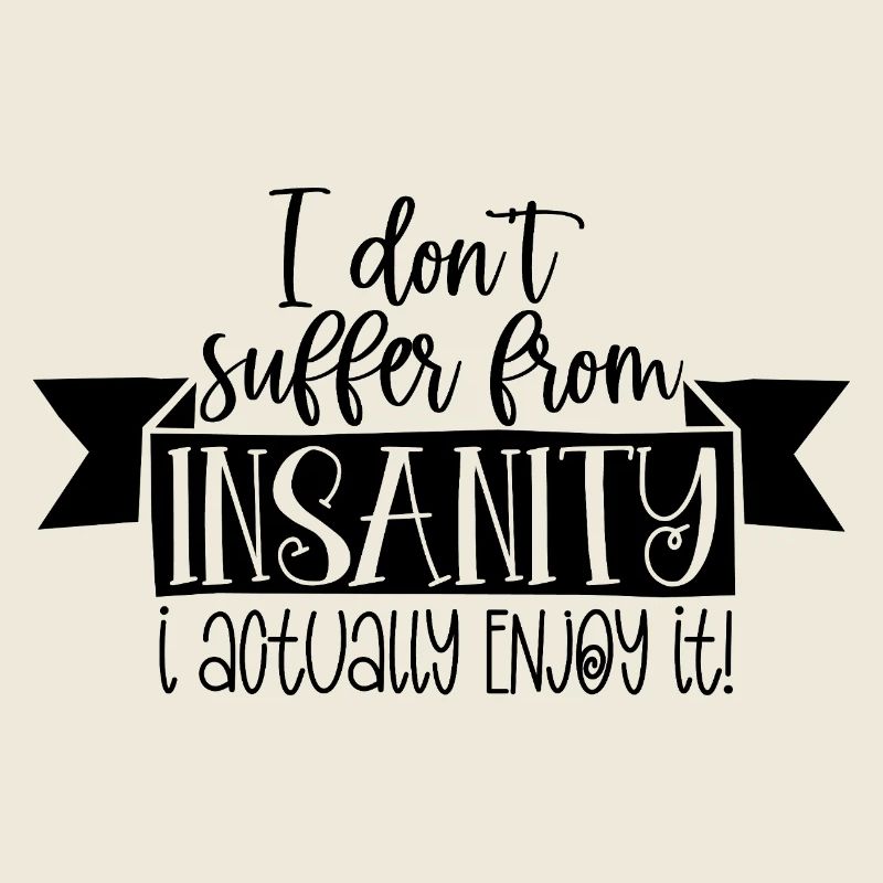I Don’t Suffer From Insanity I Enjoy It Funny Quot