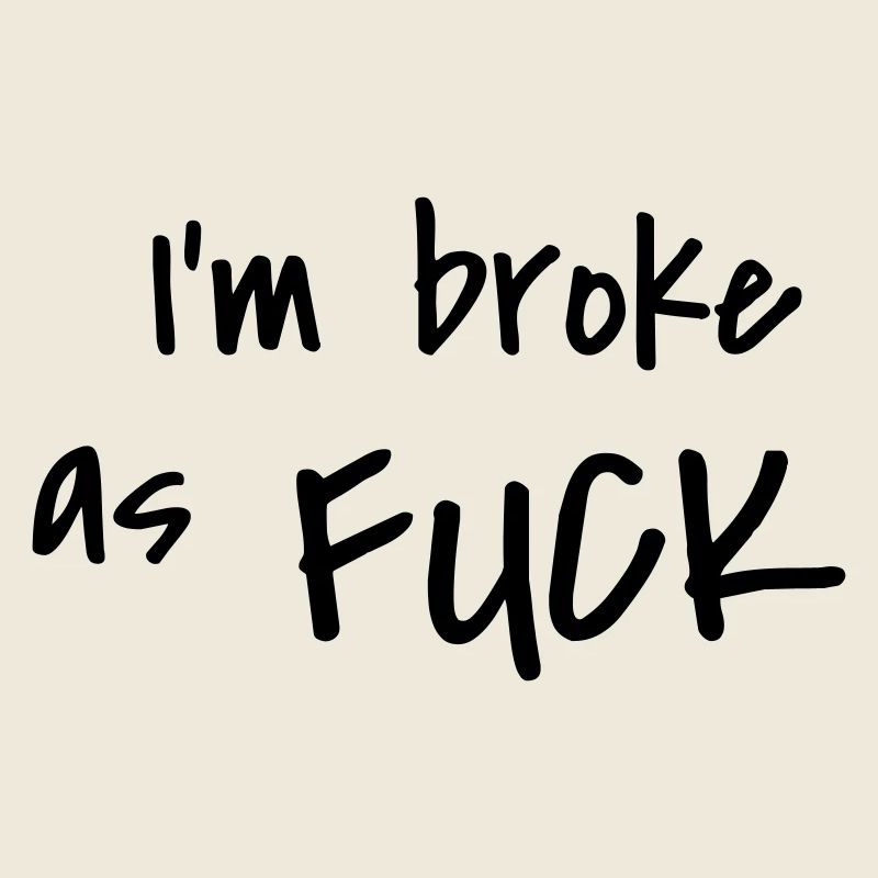 I'm broke as fuck