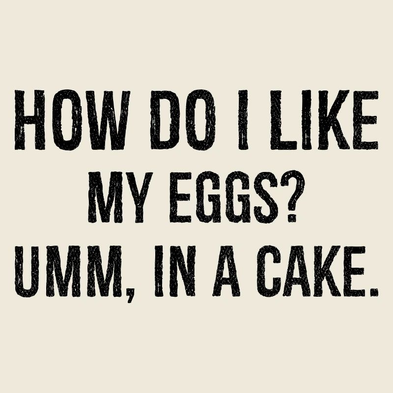 how do I like my eggs um In a cake