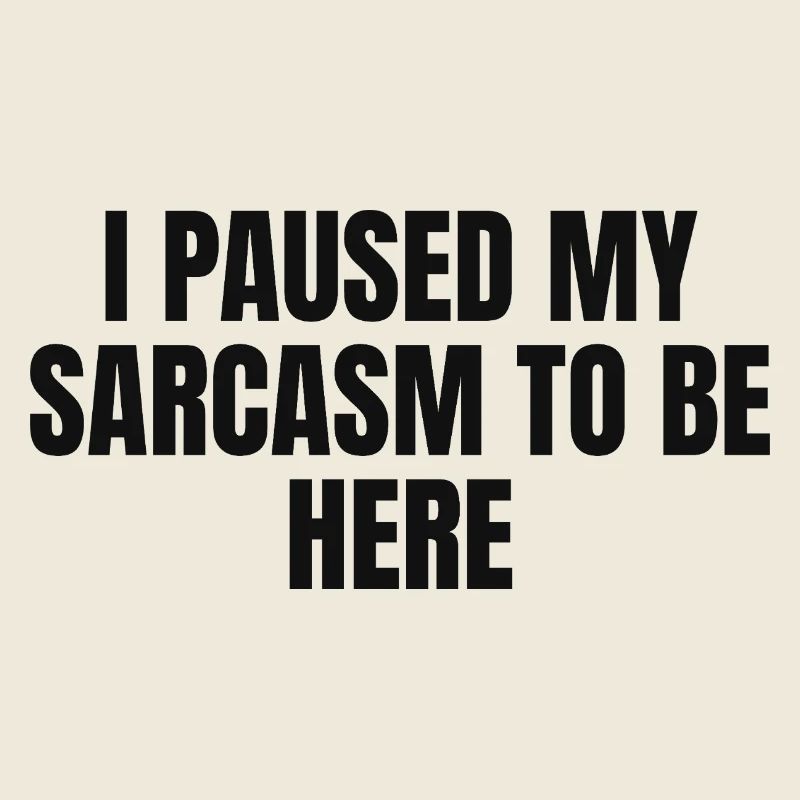 I Paused My Sarcasm to be Here