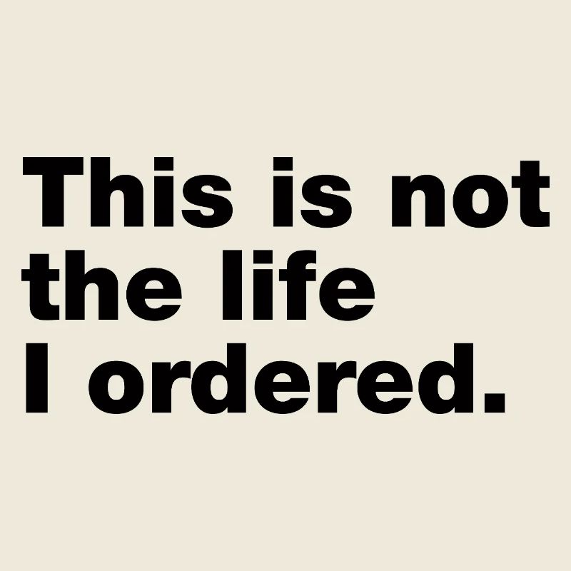 This is not the life I ordered