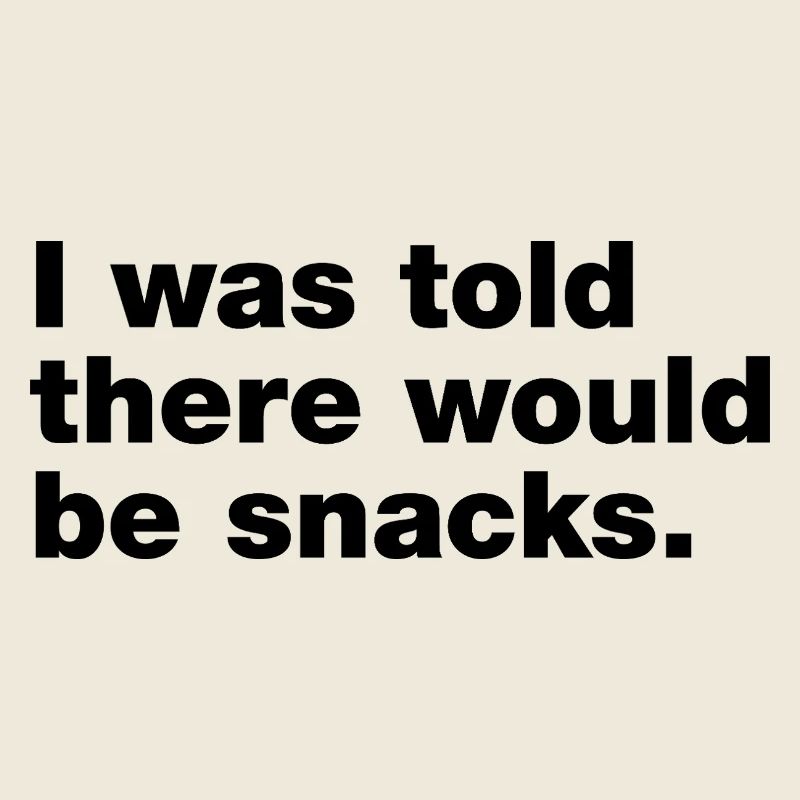 I was told there would be snacks