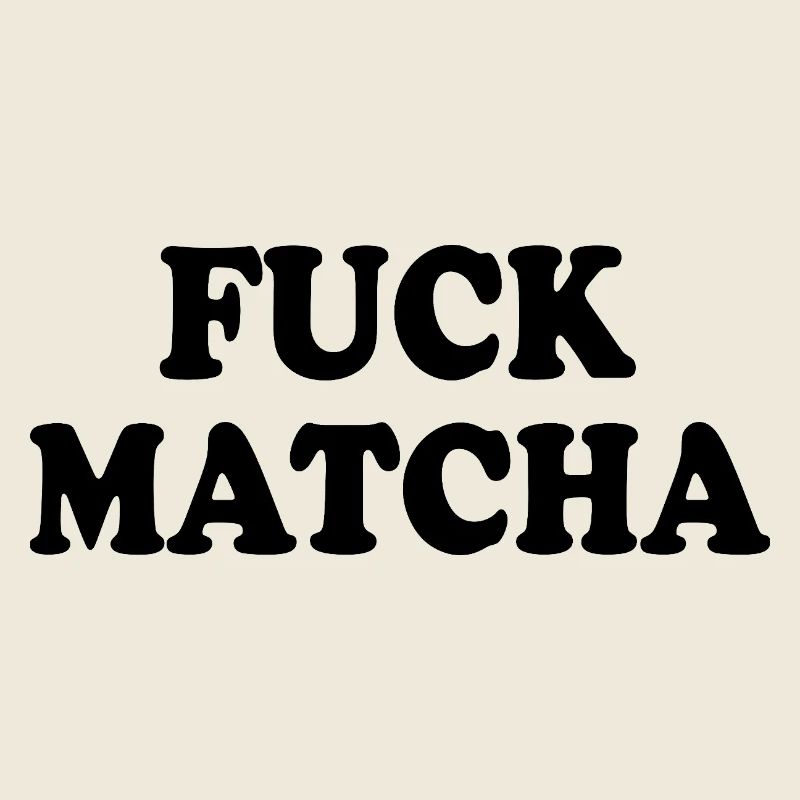 Fuck matcha