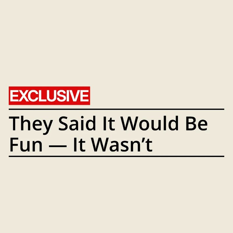 They Said It Would Be Fun It Wasn't