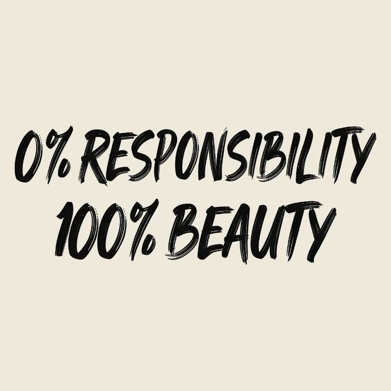 0% Responsibility 100% Beauty
