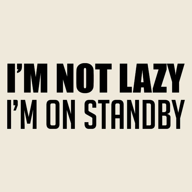 I'm not lazy, I'm on standby