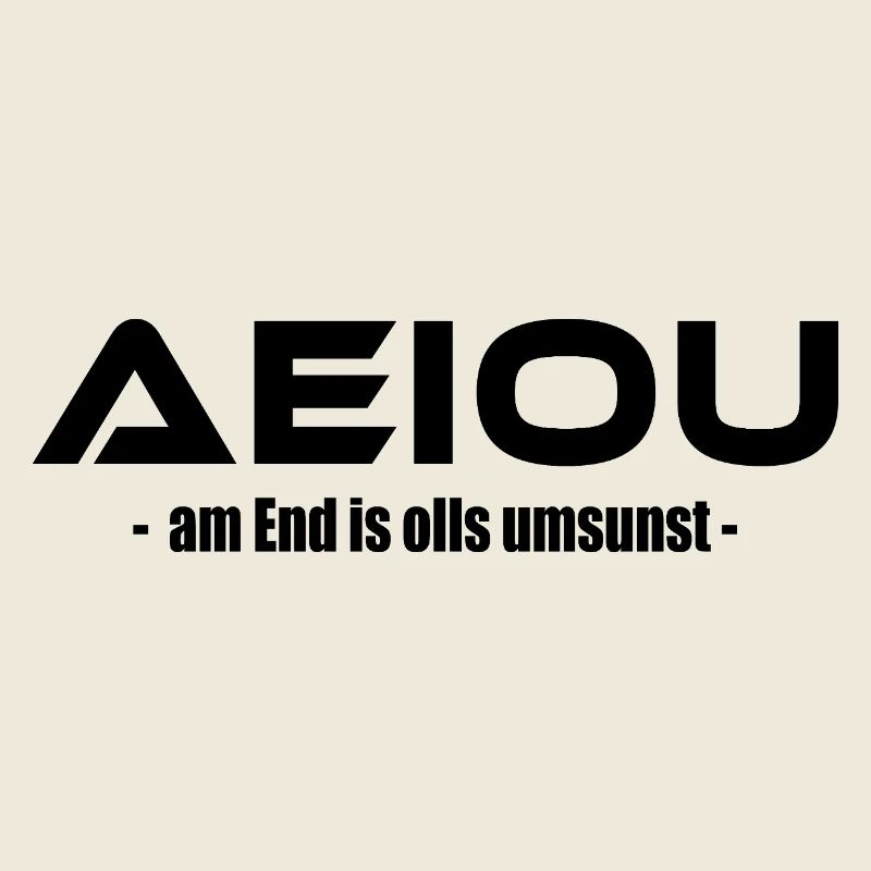 AEIOU – am End is olls umsunst