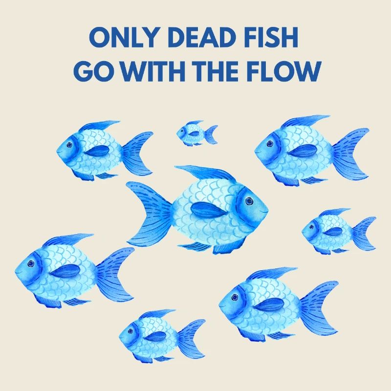 Only dead fish go with the flow