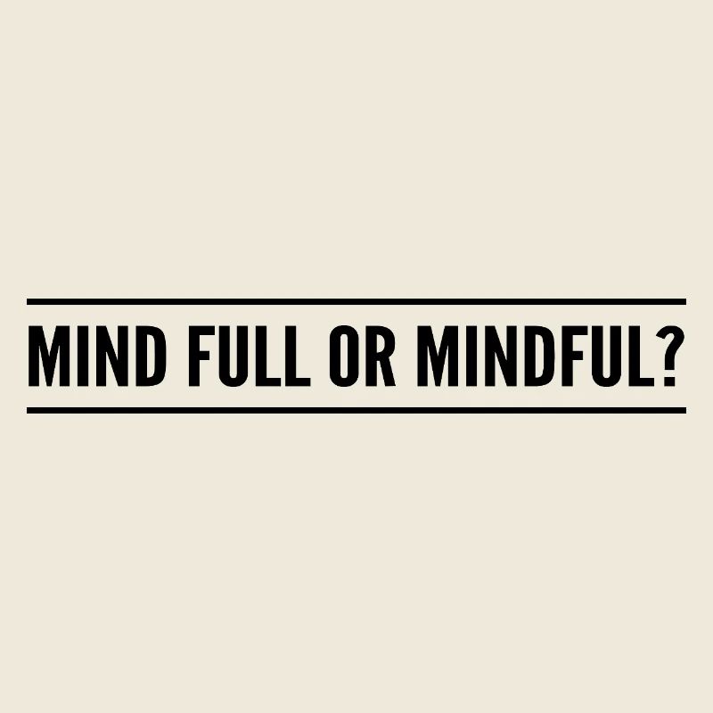 mind full or mindful?