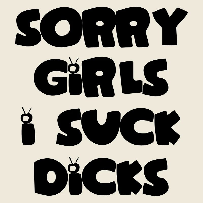 Sorry girls i suck dicks