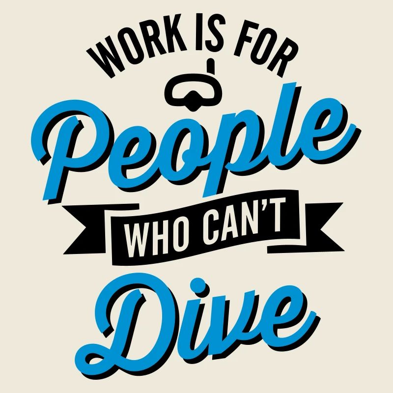Work is for people who can't dive