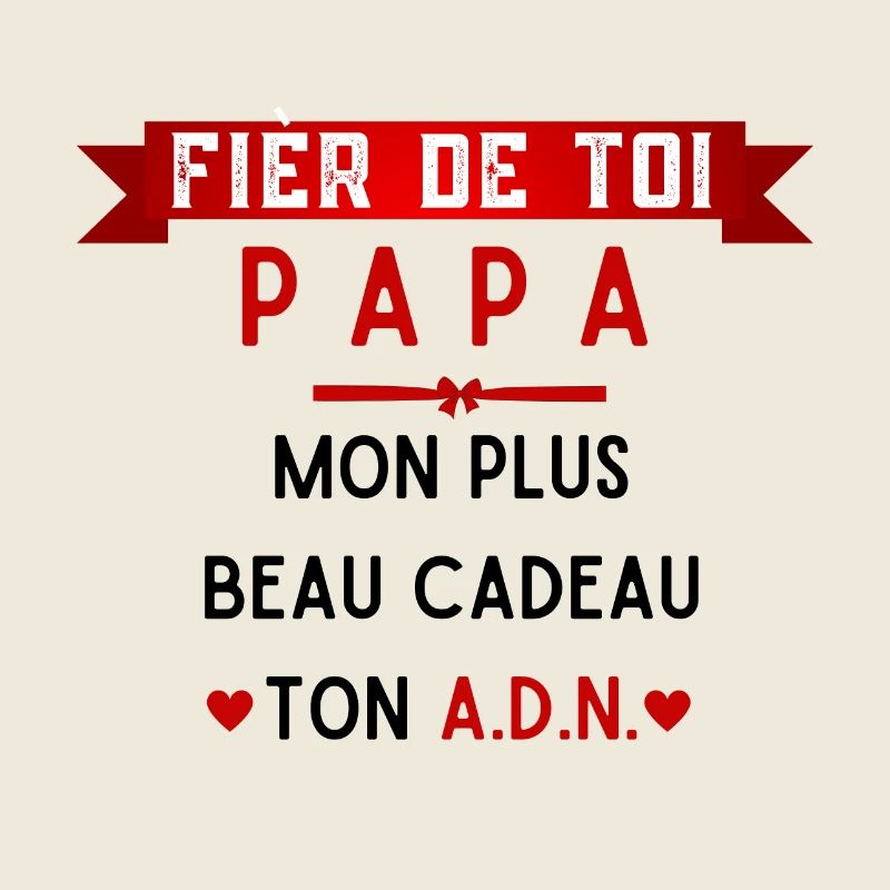 papa, fier de toi, mon plus beau cadeau ton adn