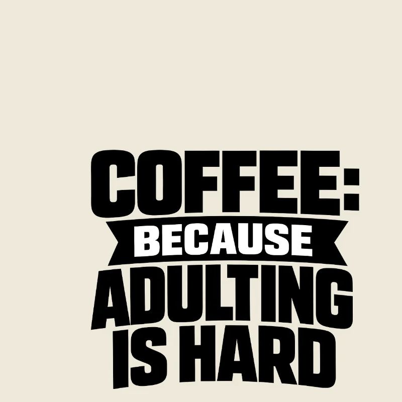 Coffee because Adulting is hard