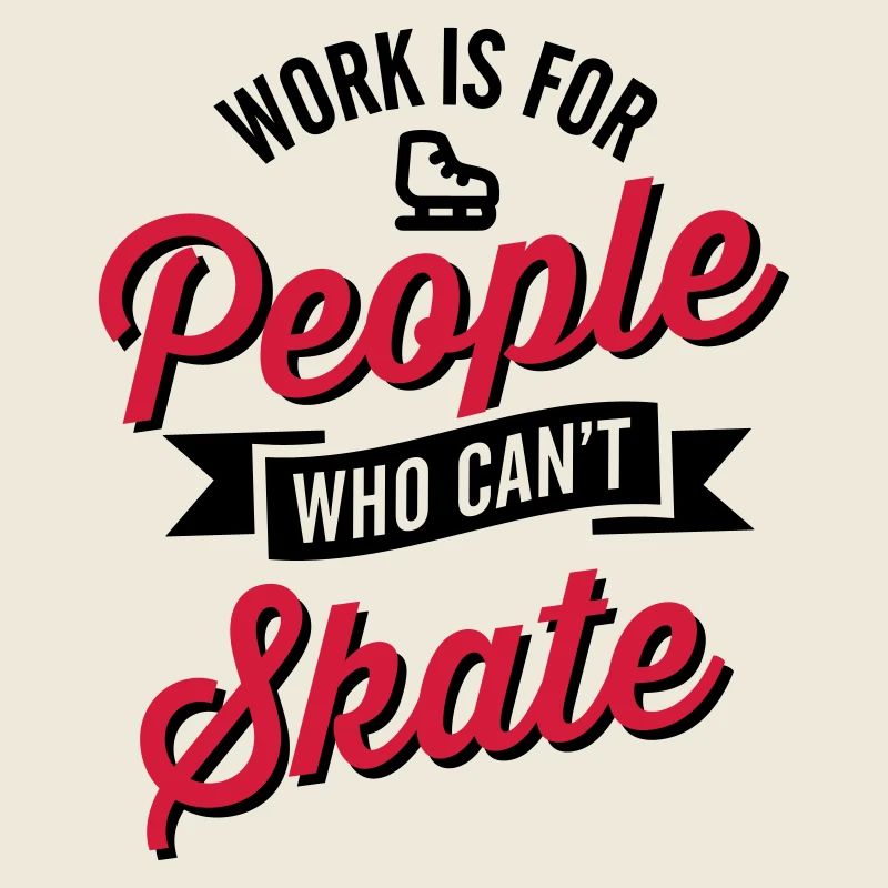 Work is for people who can't ice skate