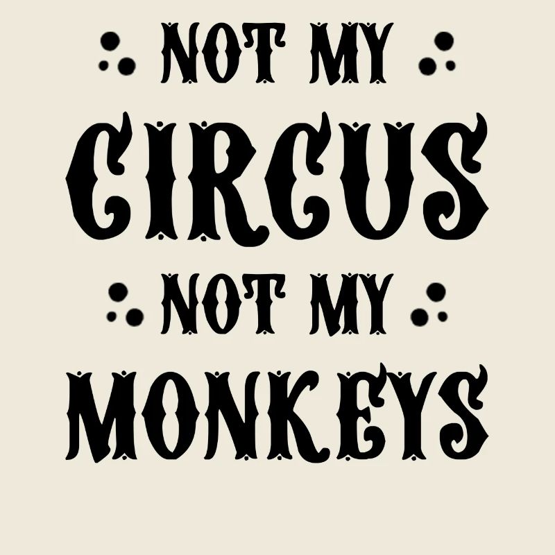 Not my circus not my monkeys