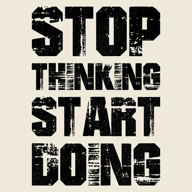 Stop thinking start doing