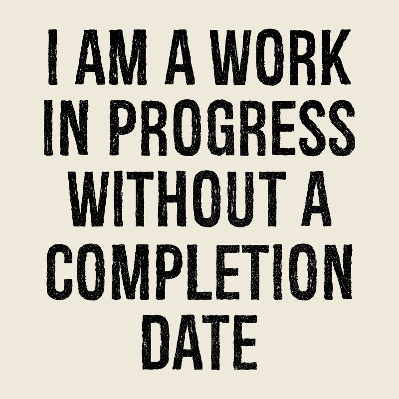 I am a work in progress without a completion date