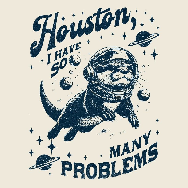 Houston I Have So Many Problems Otter