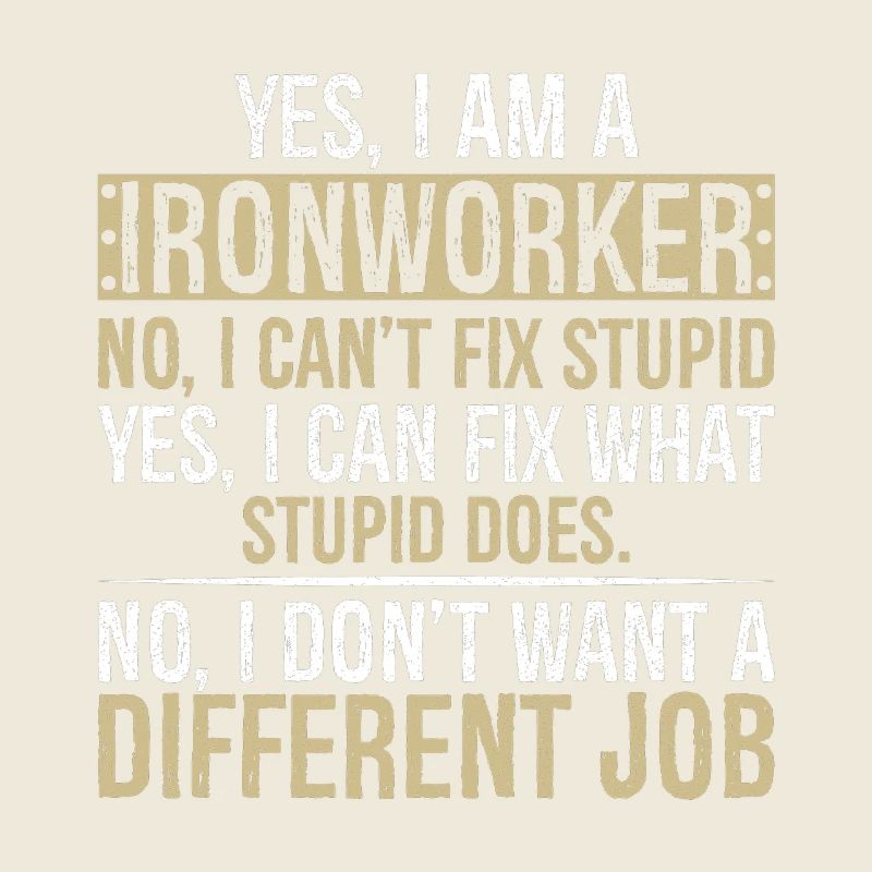 yes I am Ironworker no I can't fix stupid yes