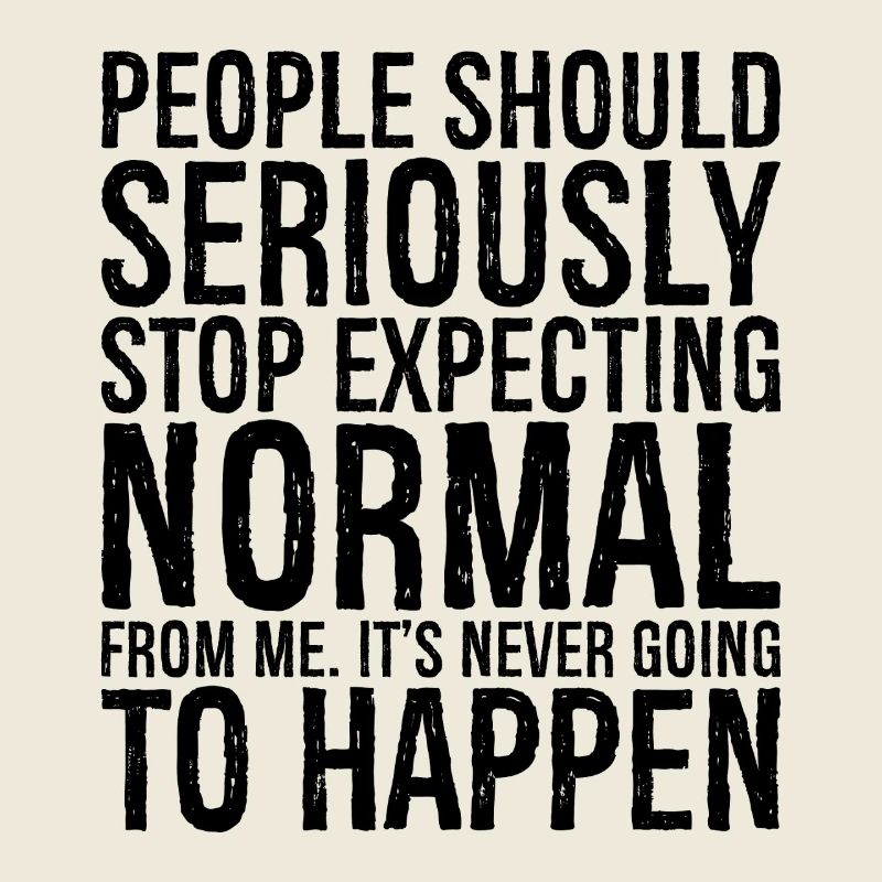 people should seriously stop expecting normal