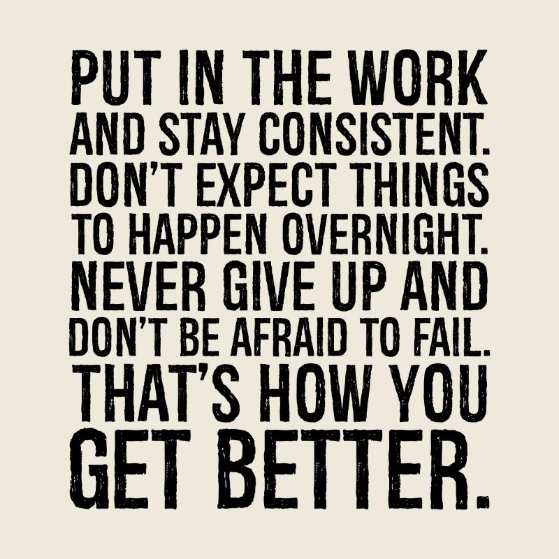 put in the work and stay consistent don't expect