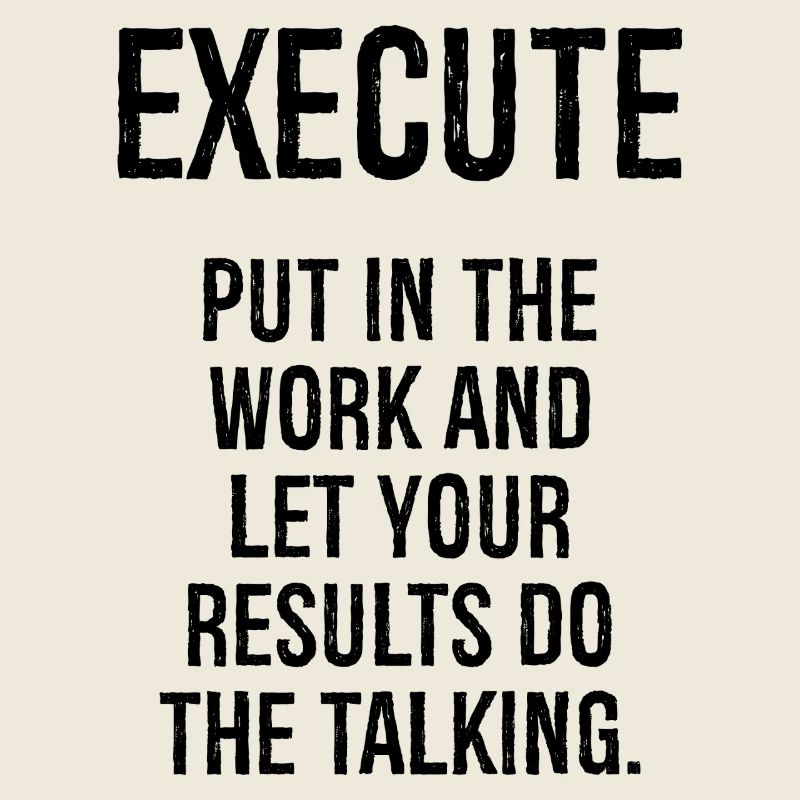 execute put in the work and let your results do