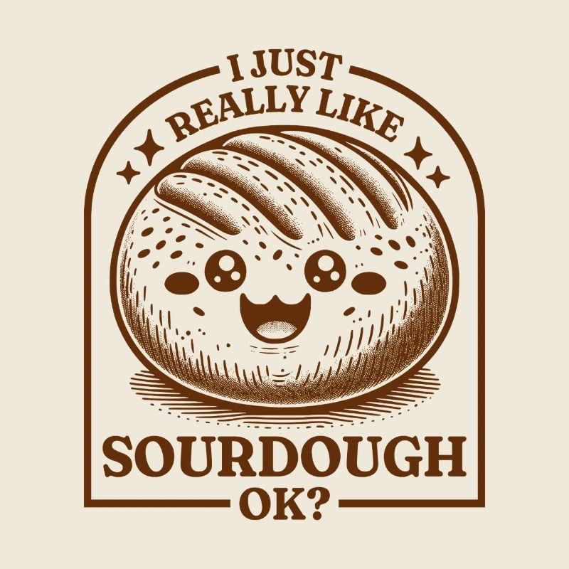 I Just Really Like Sourdough Ok?