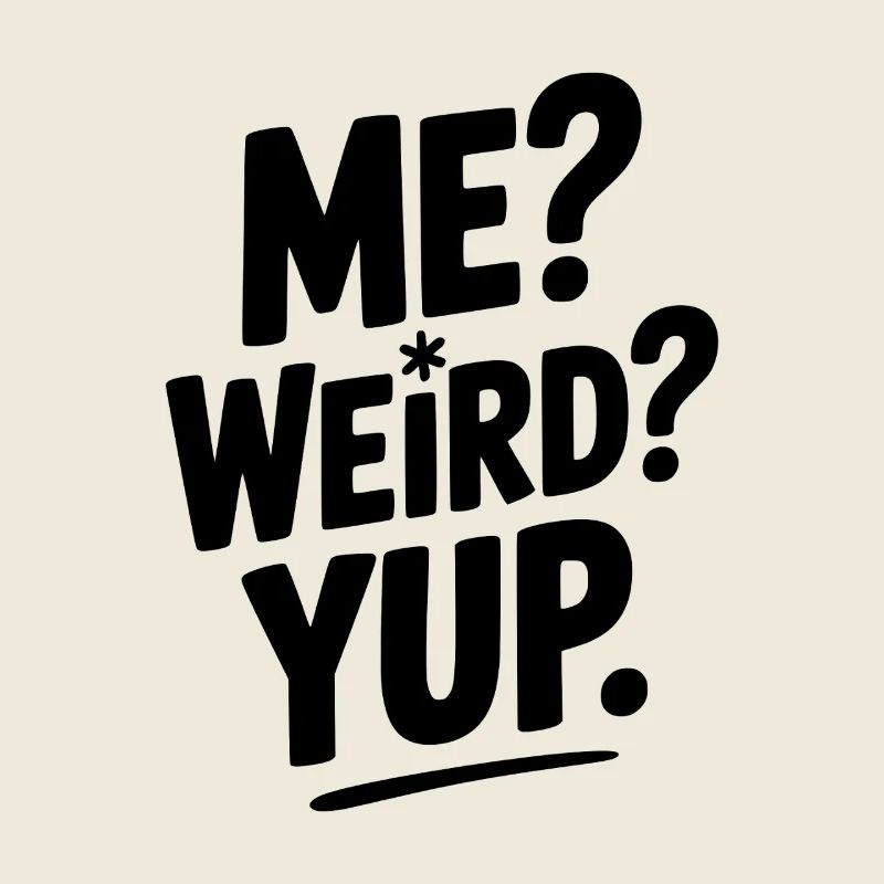 Me? Weird? Yup.