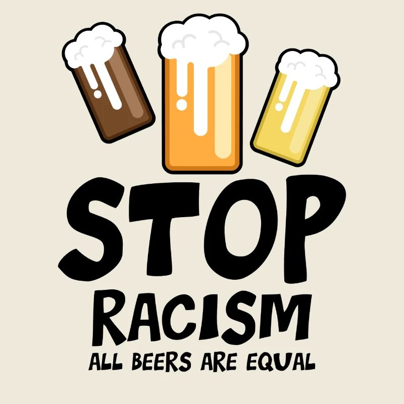 Stop Racism All Beers are Equal - funny saying